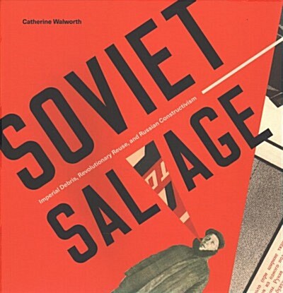 Soviet Salvage: Imperial Debris, Revolutionary Reuse, and Russian Constructivism (Paperback)