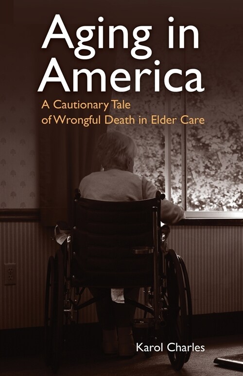 Aging in America: A Cautionary Tale of Wrongful Death in Elder Care (Paperback)