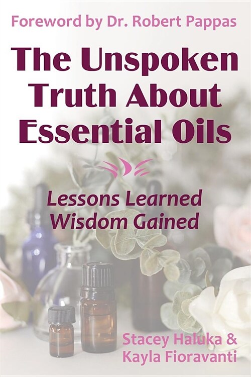 The Unspoken Truth about Essential Oils: Lessons Learned, Wisdom Gained (Paperback)