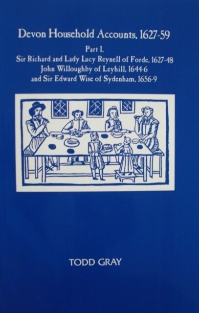 Devon Household Accounts, 1627-59, Part I : Sir Richard and Lady Lucy Reynell of Forde House, 1627-43, John Willoughby of Leyhill, 1644-6, and Sir Edw (Paperback)