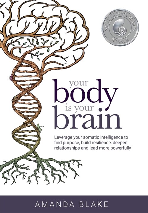 Your Body Is Your Brain: Leverage Your Somatic Intelligence to Find Purpose, Build Resilience, Deepen Relationships and Lead More Powerfully (Hardcover)