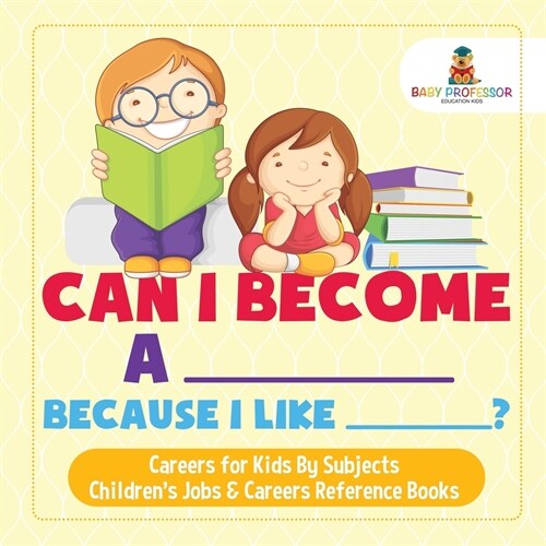 Can I Become A _____ Because I Like _____? Careers for Kids By Subjects Childrens Jobs & Careers Reference Books (Paperback)