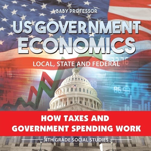 US Government Economics - Local, State and Federal How Taxes and Government Spending Work 4th Grade Childrens Government Books (Paperback)