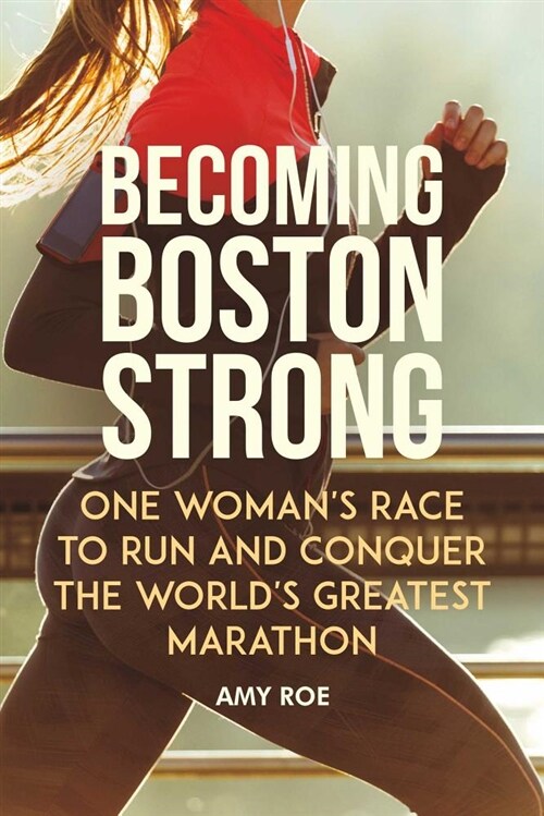 Becoming Boston Strong: One Womans Race to Run and Conquer the Worlds Greatest Marathon (Hardcover)