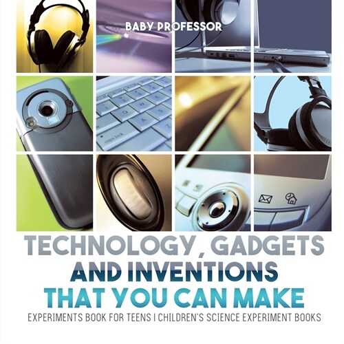 Technology, Gadgets and Inventions That You Can Make - Experiments Book for Teens Childrens Science Experiment Books (Paperback)