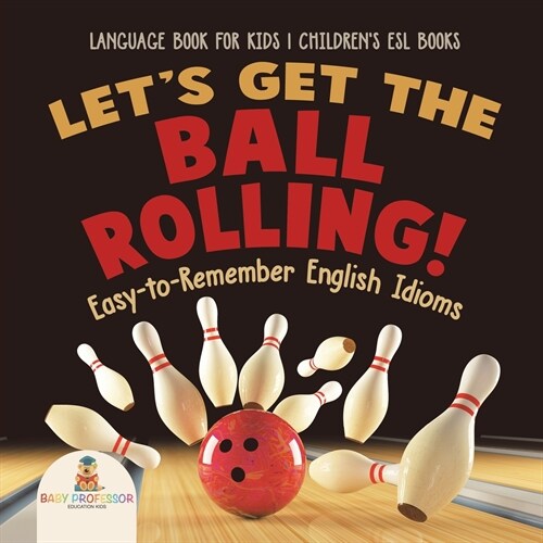 Lets Get the Ball Rolling! Easy-to-Remember English Idioms - Language Book for Kids Childrens ESL Books (Paperback)