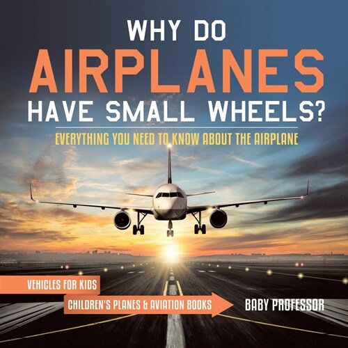 Why Do Airplanes Have Small Wheels? Everything You Need to Know About The Airplane - Vehicles for Kids Childrens Planes & Aviation Books (Paperback)