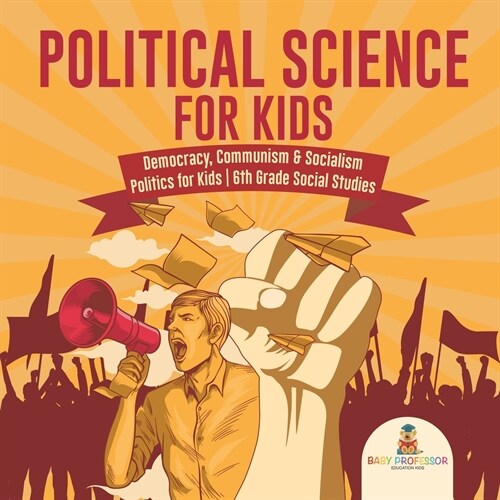 Political Science for Kids - Democracy, Communism & Socialism Politics for Kids 6th Grade Social Studies (Paperback)