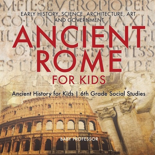 Ancient Rome for Kids - Early History, Science, Architecture, Art and Government Ancient History for Kids 6th Grade Social Studies (Paperback)