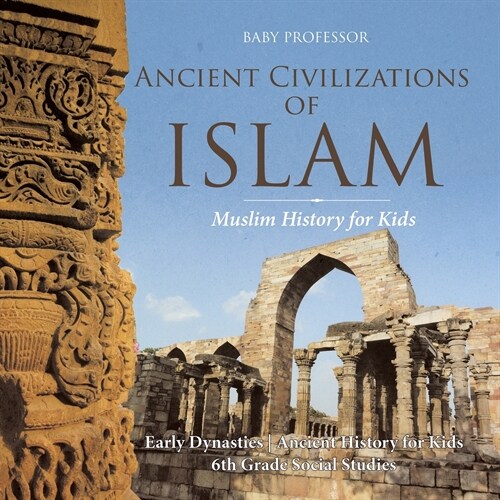 Ancient Civilizations of Islam - Muslim History for Kids - Early Dynasties Ancient History for Kids 6th Grade Social Studies (Paperback)