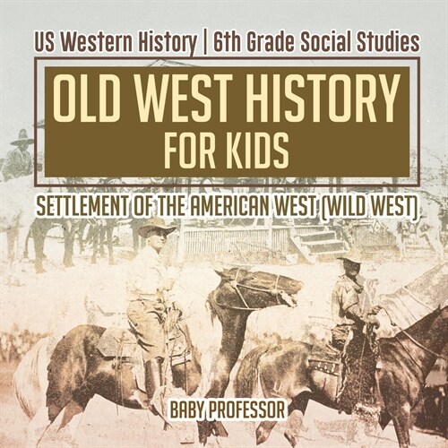 Old West History for Kids - Settlement of the American West (Wild West) US Western History 6th Grade Social Studies (Paperback)