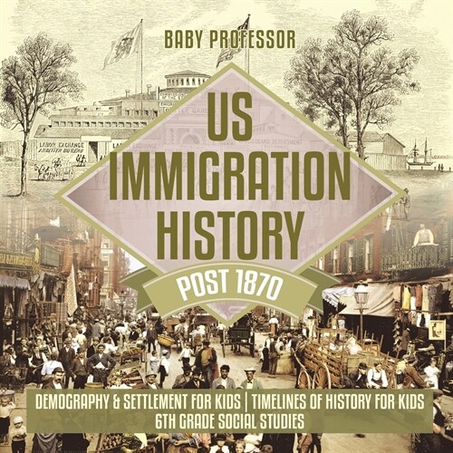 US Immigration History Post 1870 - Demography & Settlement for Kids Timelines of History for Kids 6th Grade Social Studies (Paperback)