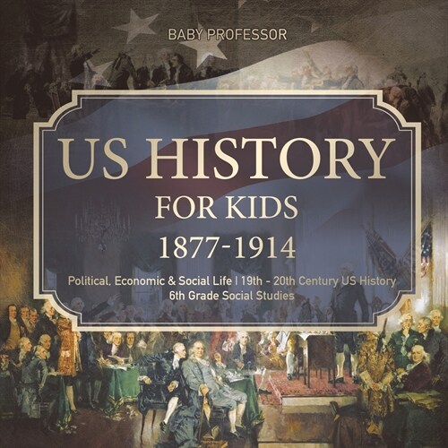 US History for Kids 1877-1914 - Political, Economic & Social Life 19th - 20th Century US History 6th Grade Social Studies (Paperback)