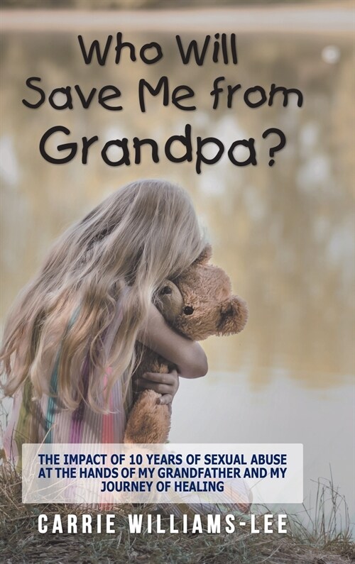 Who Will Save Me from Grandpa?: The Impact of 10 Years of Sexual Abuse at the Hands of My Grandfather and My Journey of Healing (Hardcover)