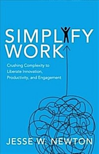 Simplify Work: Crushing Complexity to Liberate Innovation, Productivity, and Engagement (Paperback)