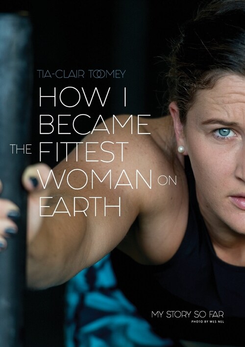 How I Became the Fittest Woman on Earth: My Story So Far (Paperback)