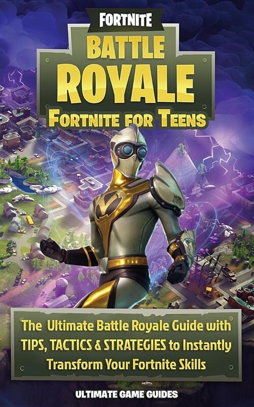 Fortnite for Teens: The Ultimate Battle Royale Guide with Tips, Tactics & Strategies to Instantly Transform Your Fortnite Skills (Paperback)