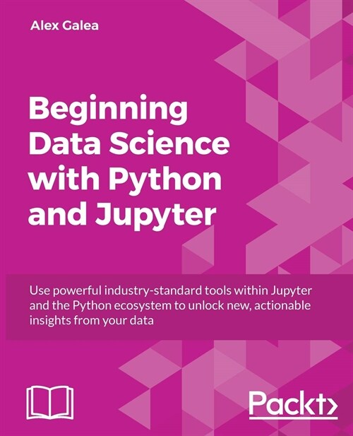 Beginning Data Science with Python and Jupyter : Use powerful industry-standard tools within Jupyter and the Python ecosystem to unlock new, actionabl (Paperback)