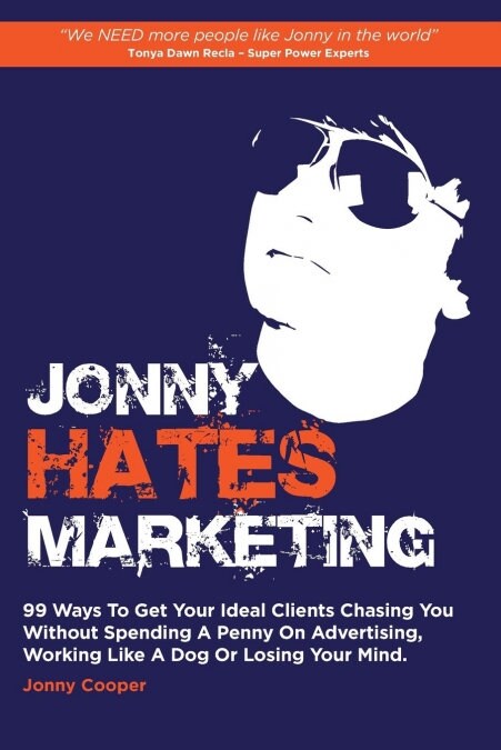 Jonny Hates Marketing : 99 Ways To Get Your Ideal Clients Chasing You Without Spending A Penny On Advertising, Working Like A Dog Or Losing Your Mind (Paperback)
