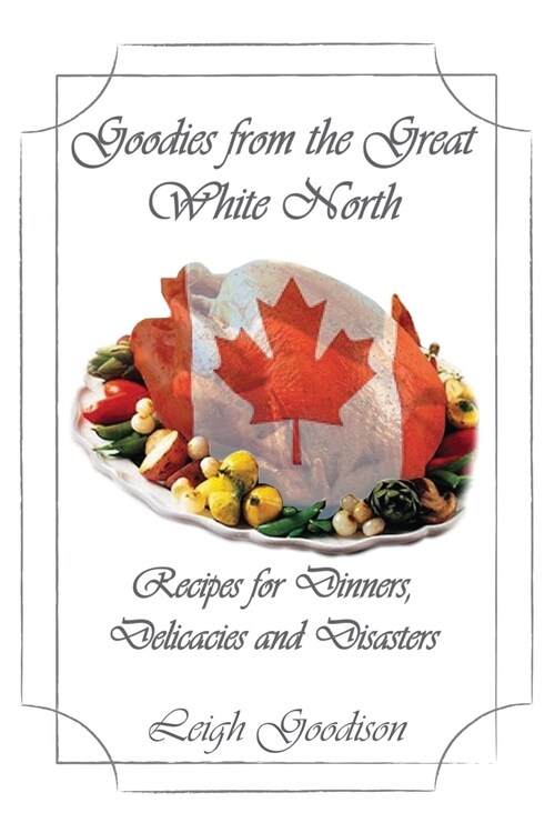 Goodies from the Great White North: Recipes for Dinners, Delicacies and Disasters (Paperback)