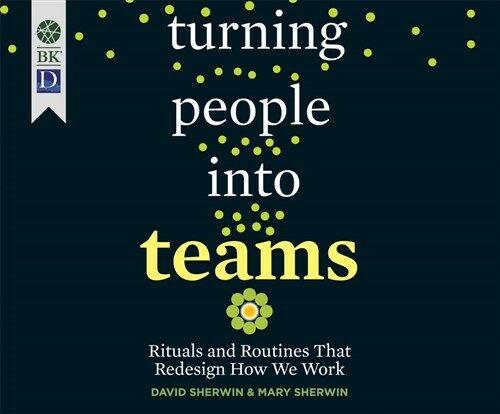 Turning People Into Teams: Rituals and Routines That Redesign How We Work (Audio CD)