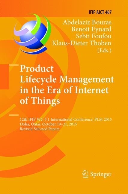 Product Lifecycle Management in the Era of Internet of Things: 12th Ifip Wg 5.1 International Conference, Plm 2015, Doha, Qatar, October 19-21, 2015, (Paperback)