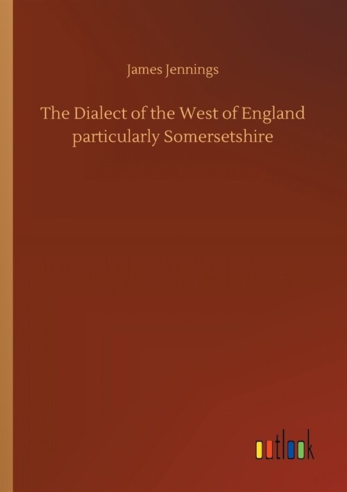 The Dialect of the West of England Particularly Somersetshire (Paperback)