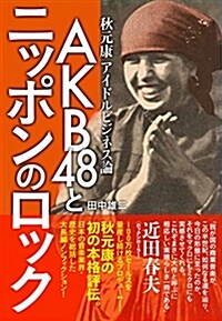 AKB48とニッポンのロック ~秋元康アイドルビジネス論 (單行本(ソフトカバ-))