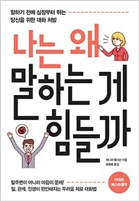 나는 왜 말하는 게 힘들까 - 말하기 전에 심장부터 뛰는 당신을 위한 대화 처방