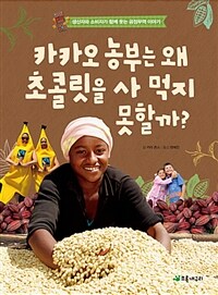 카카오 농부는 왜 초콜릿을 사 먹지 못할까? :생산자와 소비자가 함께 웃는 공정무역 이야기 
