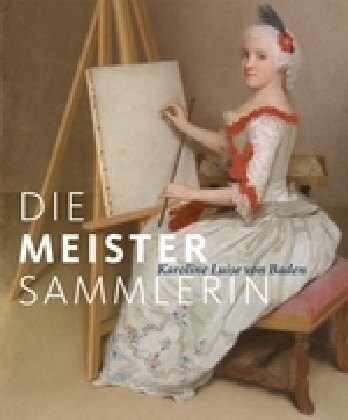 Die Meister-Sammlerin: Karoline Luise Von Baden (Hardcover)