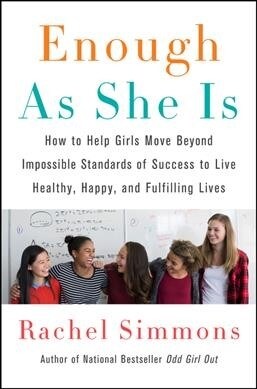 Enough as She Is: How to Help Girls Move Beyond Impossible Standards of Success to Live Healthy, Happy, and Fulfilling Lives (Paperback)