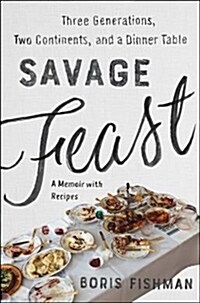 Savage Feast: Three Generations, Two Continents, and a Dinner Table (a Memoir with Recipes) (Hardcover)