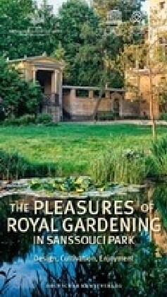 The Pleasures of Royal Gardening in Sanssouci Park: Design, Cultivation, Enjoyment (Paperback)