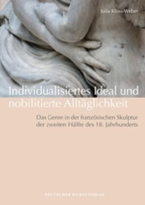 Individualisiertes Ideal Und Nobilitierte Allt?lichkeit: Das Genre in Der Franz?ischen Skulptur Der Zweiten H?fte Des 18. Jahrhunderts (Hardcover)