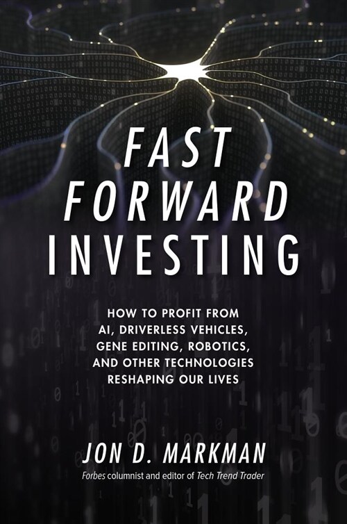 Fast Forward Investing: How to Profit from Ai, Driverless Vehicles, Gene Editing, Robotics, and Other Technologies Reshaping Our Lives (Hardcover)