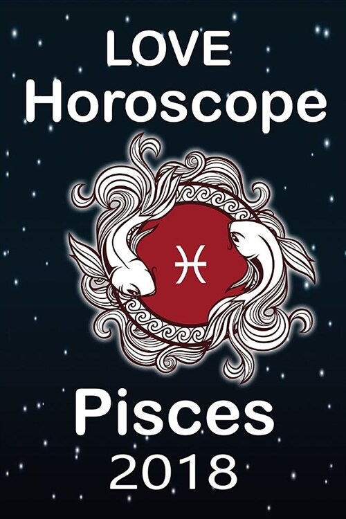 Pisces Love Astrology 2018: Love Horoscope 2018 & Love and Relationship (Paperback)