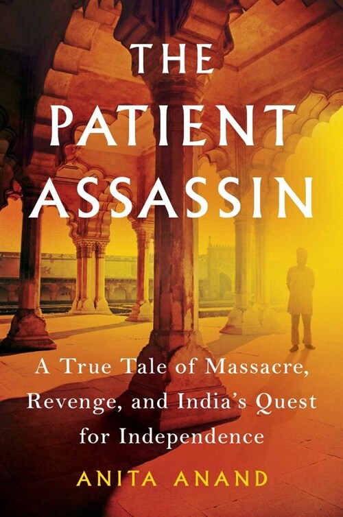 The Patient Assassin: A True Tale of Massacre, Revenge, and Indias Quest for Independence (Hardcover)