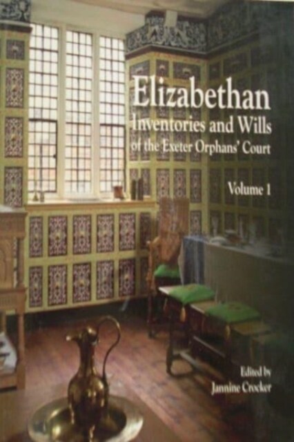Elizabethan Inventories and Wills of the Exeter OrphansAE Court, Vol. 1 (Paperback)