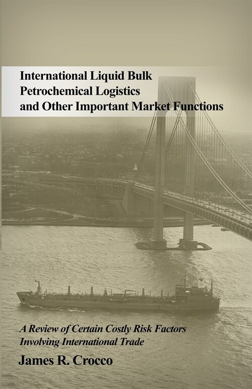 International Liquid Bulk Petrochemical Logistics and Other Important Market Functions: A Review of Certain Costly Risk Factors Involving Internationa (Paperback)