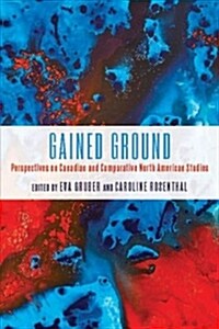 Gained Ground: Perspectives on Canadian and Comparative North American Studies (Hardcover)