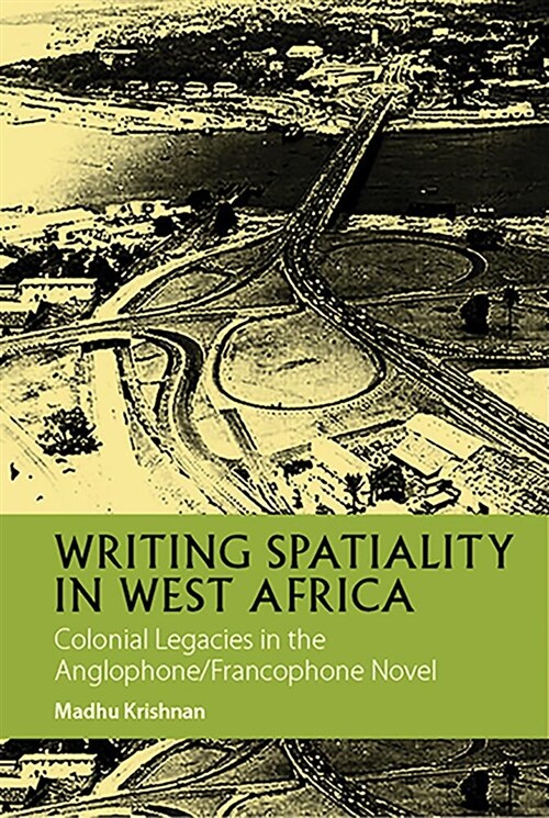 Writing Spatiality in West Africa : Colonial Legacies in the Anglophone/Francophone Novel (Hardcover)