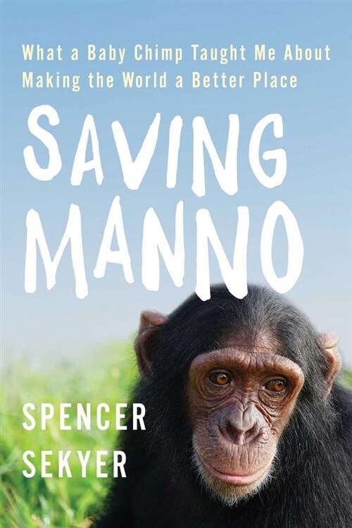 Saving Manno: What a Baby Chimp Taught Me about Making the World a Better Place (Hardcover, Canadian)