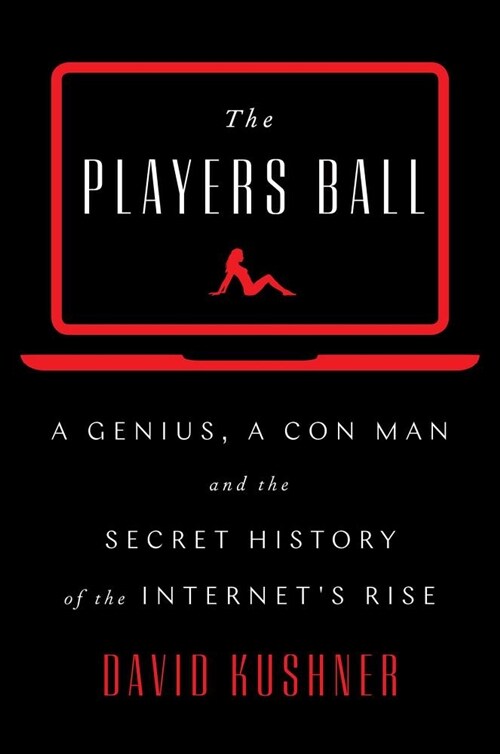 The Players Ball: A Genius, a Con Man, and the Secret History of the Internets Rise (Hardcover)
