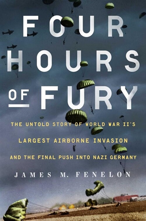 Four Hours of Fury: The Untold Story of World War IIs Largest Airborne Invasion and the Final Push Into Nazi Germany (Hardcover)