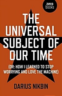 Universal Subject of Our Time, The : (Or: How I Learned to Stop Worrying and Love the Machine) (Paperback)