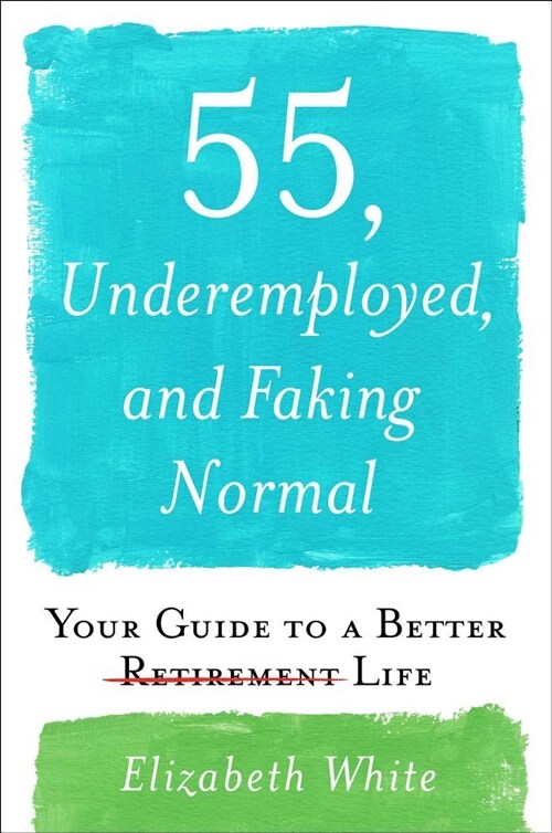 55, Underemployed, and Faking Normal: Your Guide to a Better Life (Hardcover)