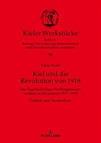 Kiel und die Revolution von 1918: Das Tagebuch eines Werftingenieurs, verfasst in den Jahren 1917-1919. Edition und Textanalyse (Hardcover)