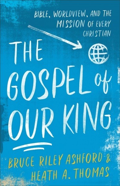 The Gospel of Our King: Bible, Worldview, and the Mission of Every Christian (Paperback)
