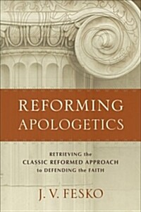 Reforming Apologetics: Retrieving the Classic Reformed Approach to Defending the Faith (Paperback)